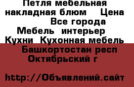 Петля мебельная накладная блюм  › Цена ­ 100 - Все города Мебель, интерьер » Кухни. Кухонная мебель   . Башкортостан респ.,Октябрьский г.